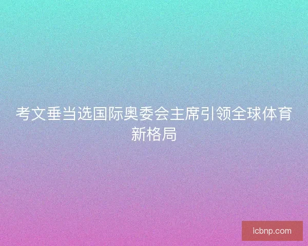 考文垂当选国际奥委会主席引领全球体育新格局