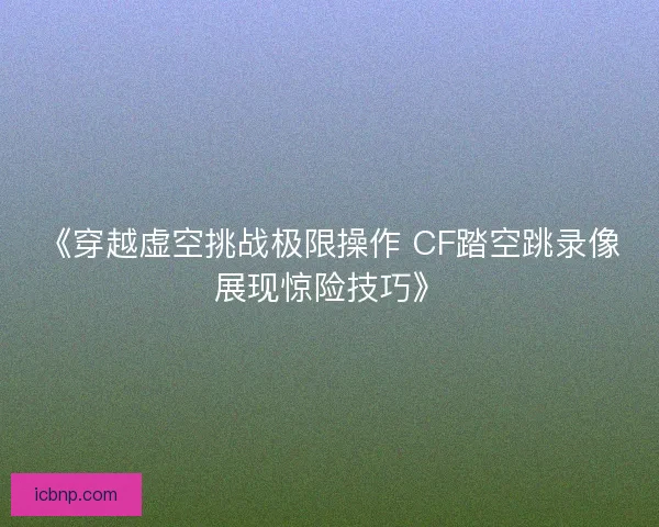 《穿越虚空挑战极限操作 CF踏空跳录像展现惊险技巧》