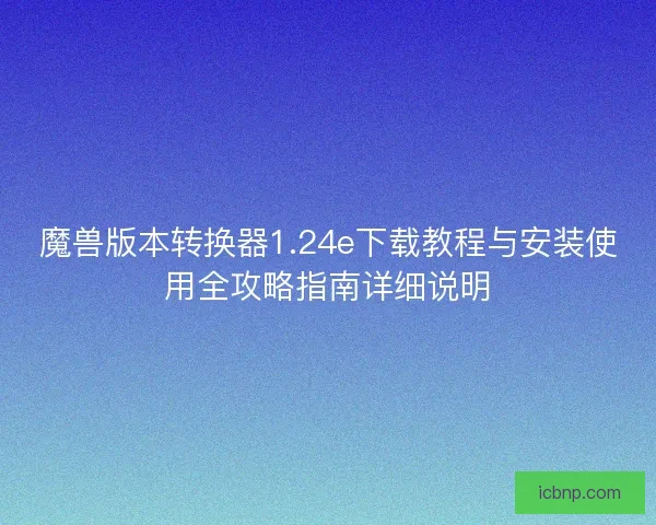 魔兽版本转换器1.24e下载教程与安装使用全攻略指南详细说明